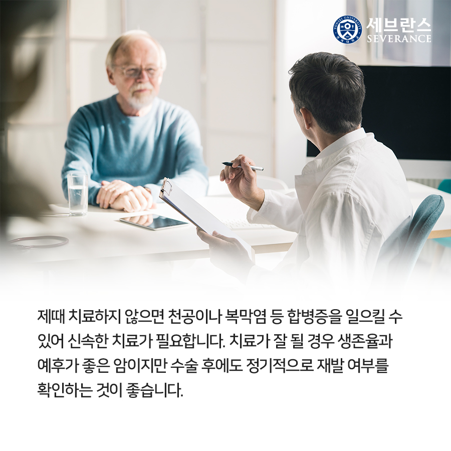 제때 치료하지 않으면 천공이나 복막염 등 합병증을 일으킬 수  있어 신속한 치료가 필요합니다. 치료가 잘 될 경우 생존율과  예후가 좋은 암이지만 수술 후에도 정기적으로 재발 여부를  확인하는 것이 좋습니다.