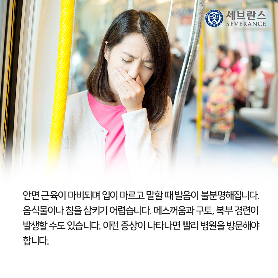 안면 근육이 마비되며 입이 마르고 말할 때 발음이 불분명해집니다. 음식물이나 침을 삼키기 어렵습니다. 메스꺼움과 구토, 복부 경련이 발생할 수도 있습니다. 이런 증상이 나타나면 빨리 병원을 방문해야 합니다.