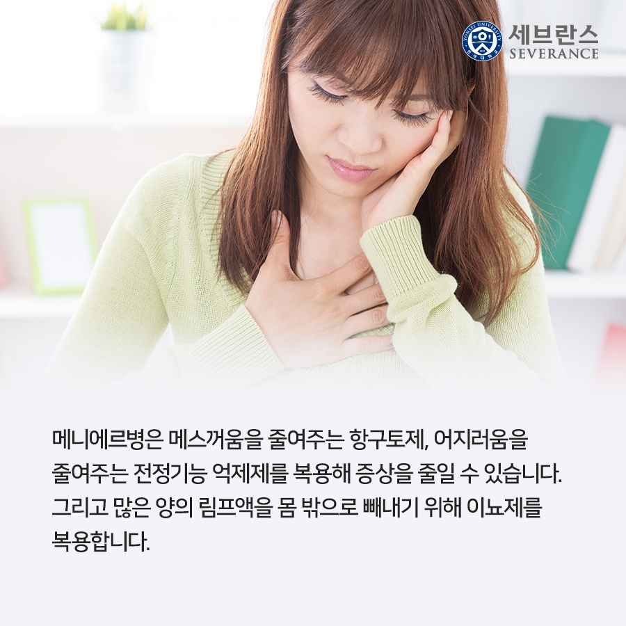 메니에르병은 메스꺼움을 줄여주는 항구토제, 어지러움을  줄여주는 전정기능 억제제를 복용해 증상을 줄일 수 있습니다.  그리고 많은 양의 림프액을 몸 밖으로 빼내기 위해 이뇨제를  복용합니다. 